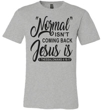 Load image into Gallery viewer, Normal Isn&#39;t Coming Back Jesus Is Thessalonians 4:16-17 Christian Quote Tee grey