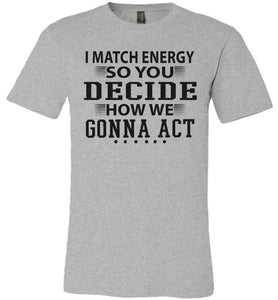 Funny Meme Shirts, I Match Energy So You Decide How We Gonna Act grey