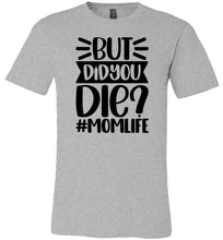 Load image into Gallery viewer, But Did You Die Mom Life Funny Mom Quote Shirt gray