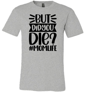But Did You Die Mom Life Funny Mom Quote Shirt gray