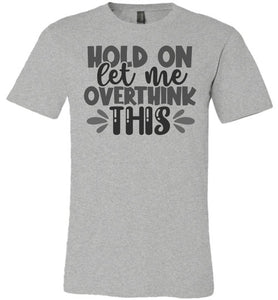 Hold On Let Me Over Think This Funny Quote Tees heather gray