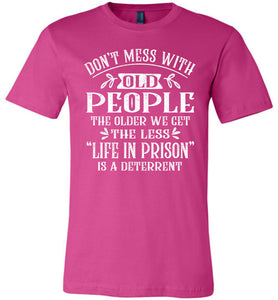 Don't Mess With Old People Life In Prison Is A Deterrent Funny Quote Tee berry