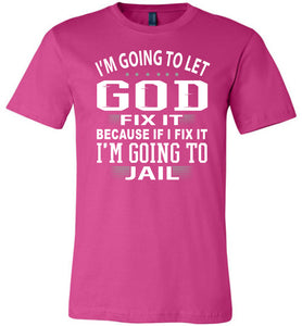 I'm Going To Let God Fix It Because If I Fix IT I'm Going To Jail Funny Quote Tee berry