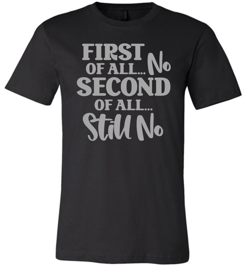 First Of All No Second Of All Still No Funny Quote Tee black