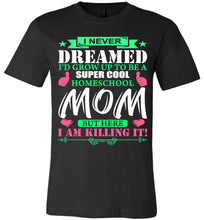 Load image into Gallery viewer, I Never Dreamed I&#39;d Grow Up To Be A Super Cool Homeschool Mom Tshirt black