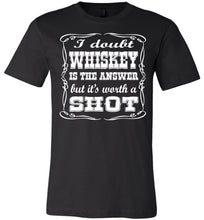 Load image into Gallery viewer, I Doubt Whiskey Is The Answer But It&#39;s Worth A Shot Drinking Shirt black