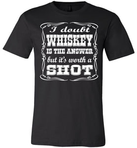 I Doubt Whiskey Is The Answer But It's Worth A Shot Drinking Shirt black