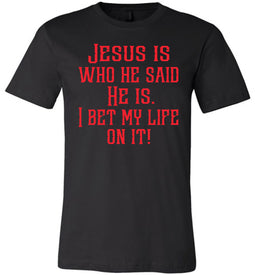 Jesus is who he said He is I bet my life on it! Christian Quote Tee black