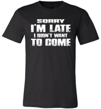 Load image into Gallery viewer, Sorry I&#39;m Late I Didn&#39;t Want To Come Funny T-Shirt black