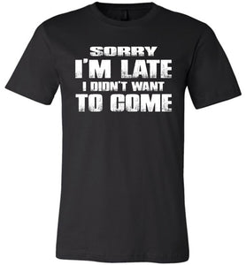 Sorry I'm Late I Didn't Want To Come Funny T-Shirt black