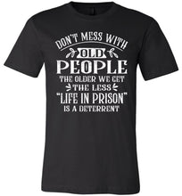 Load image into Gallery viewer, Don&#39;t Mess With Old People Life In Prison Is A Deterrent Funny Quote Tee black