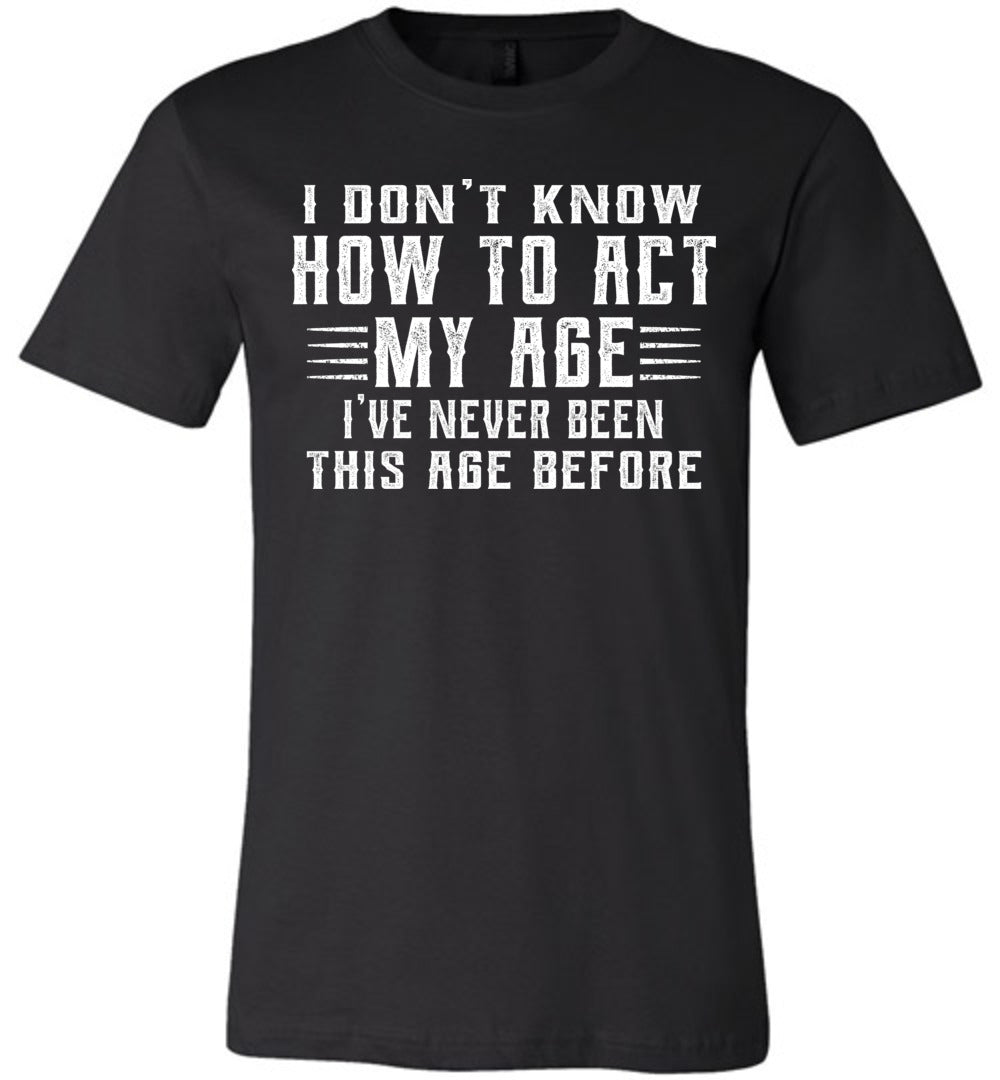 I Don't Know How To Act My Age Funny Quote Tee canvas black