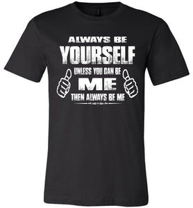 Always Be Yourself Unless You Can Be Me Then Always Be Me Funny Novelty Tee Shirts canvas black