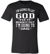 Load image into Gallery viewer, I&#39;m Going To Let God Fix It Because If I Fix IT I&#39;m Going To Jail Funny Quote Tee black