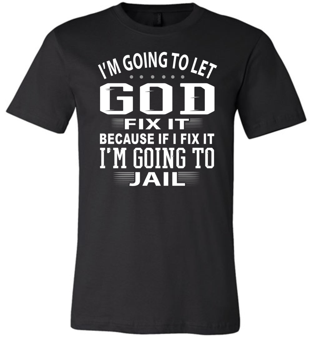 I'm Going To Let God Fix It Because If I Fix IT I'm Going To Jail Funny Quote Tee black