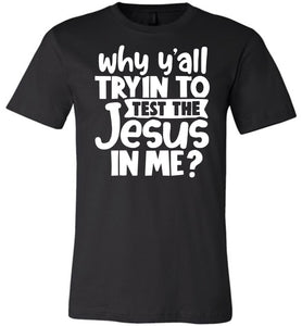 Why Y'all Tryin To Test The Jesus In Me Funny Christian Shirt black