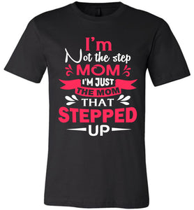 I'm Not The Step Mom I'm Just The Mom That Stepped Up Step Mom T Shirt black