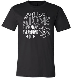 Don't Trust Atoms They Make Everything Up Funny Atoms T Shirt black