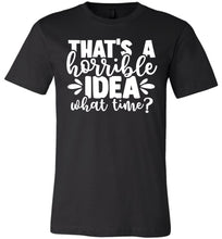 Load image into Gallery viewer, That&#39;s A Horrible Idea What Time Funny Quote Tee black