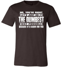 Load image into Gallery viewer, No You&#39;re Right Let&#39;s Do It The Dumbest Way Possible Graphic T-Shirt brown