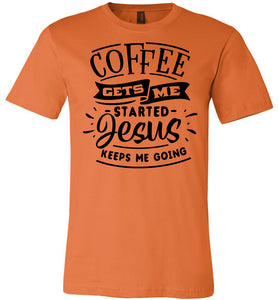Coffee Gets Me Started Jesus Keeps Me Going Christian Quote Shirts burnt orange
