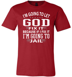 I'm Going To Let God Fix It Because If I Fix IT I'm Going To Jail Funny Quote Tee red