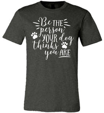Load image into Gallery viewer, Be The Person Your Dog Thinks You Are Funny Dog Shirts dark  heather