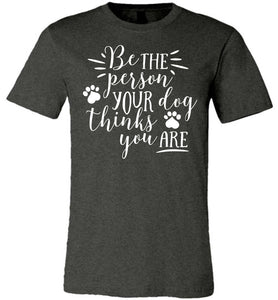 Be The Person Your Dog Thinks You Are Funny Dog Shirts dark  heather