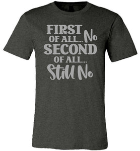 First Of All No Second Of All Still No Funny Quote Tee dark heather