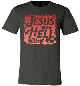 Jesus It's Hell Without Him Christian Quote Tees dark heather