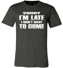 Load image into Gallery viewer, Sorry I&#39;m Late I Didn&#39;t Want To Come Funny T-Shirt dark grey heather