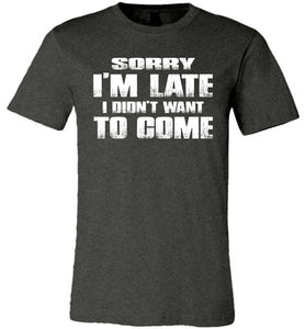 Sorry I'm Late I Didn't Want To Come Funny T-Shirt dark grey heather