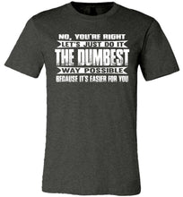 Load image into Gallery viewer, No You&#39;re Right Let&#39;s Do It The Dumbest Way Possible Graphic T-Shirt dark heather gray