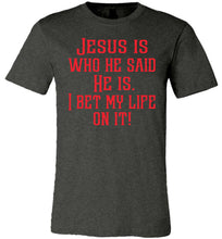 Load image into Gallery viewer, Jesus is who he said He is I bet my life on it! Christian Quote Tee dark heather gray
