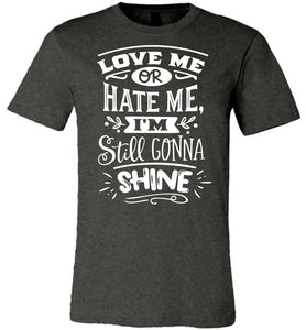 Love Me Or Hate Me I'm Still Gonna Shine Motivational Quote T-Shirts dark heather