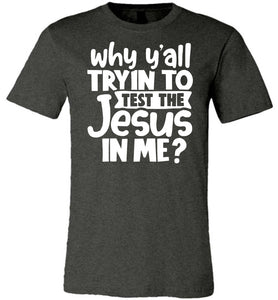 Why Y'all Tryin To Test The Jesus In Me Funny Christian Shirt dark heather