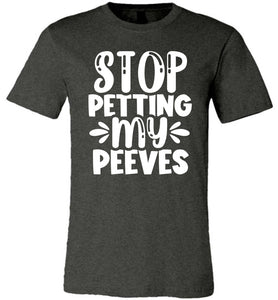 Stop Petting My Peeves Funny Quote Tees dark heather