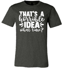 Load image into Gallery viewer, That&#39;s A Horrible Idea What Time Funny Quote Tee gray