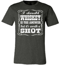 Load image into Gallery viewer, I Doubt Whiskey Is The Answer But It&#39;s Worth A Shot Drinking Shirt dark gray heather