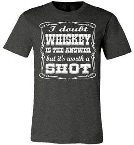 I Doubt Whiskey Is The Answer But It's Worth A Shot Drinking Shirt dark gray heather