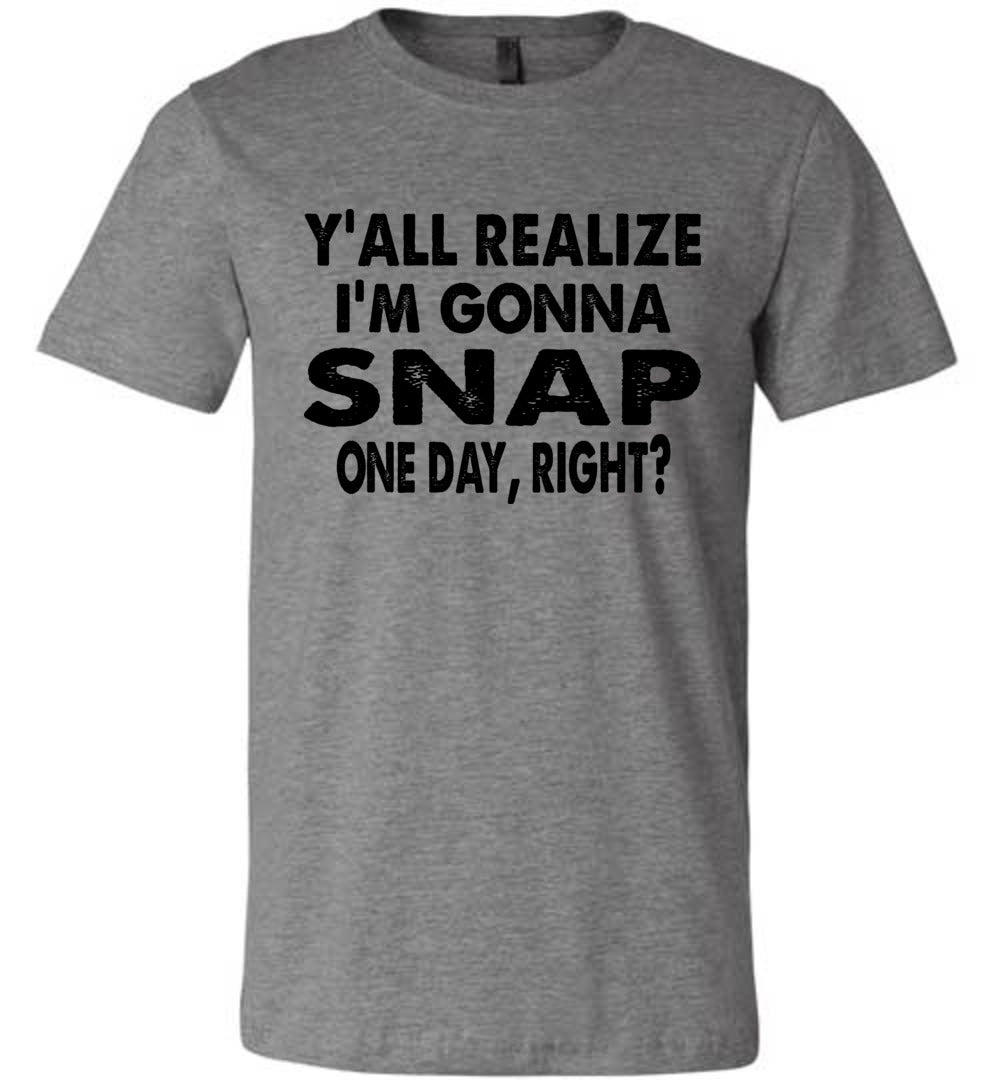 Y'all Realize I'm Gonna Snap One Day Funny Quote Shirts gray