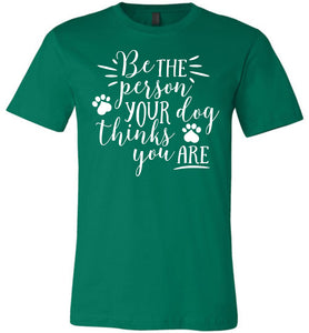 Be The Person Your Dog Thinks You Are Funny Dog Shirts kelly