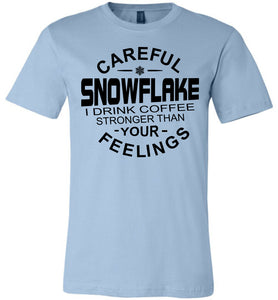 Careful Snowflake I Drink Coffee Stronger Than Your Feelings Funny Political T Shirt Snowflake light blue