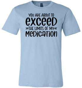 You Are About to Exceed The Limits Of My Medication Funny Quote Tees light blue