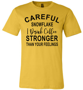 Careful Snowflake I Drink Coffee Stronger Than Your Feelings Funny Quote Tee yellow