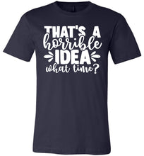 Load image into Gallery viewer, That&#39;s A Horrible Idea What Time Funny Quote Tee navy