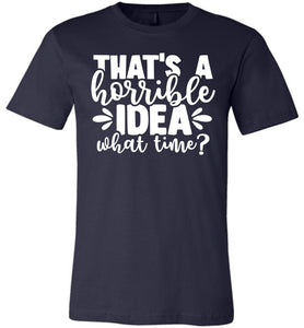 That's A Horrible Idea What Time Funny Quote Tee navy