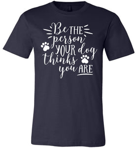 Be The Person Your Dog Thinks You Are Funny Dog Shirts navy