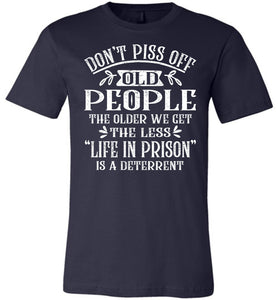 Don't Piss Off Old People Life In Prison Is A Deterrent Funny Quote Tee navy