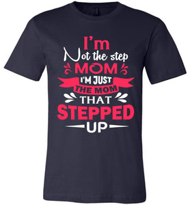 I'm Not The Step Mom I'm Just The Mom That Stepped Up Step Mom T Shirt navy